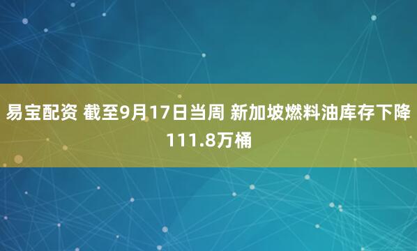 易宝配资 截至9月17日当周 新加坡燃料油库存下降111.8万桶