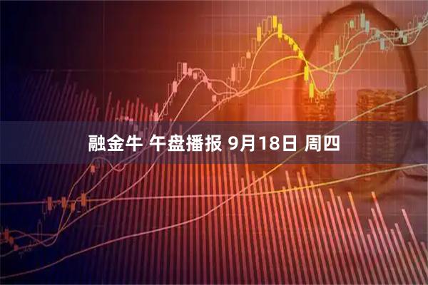 融金牛 午盘播报 9月18日 周四