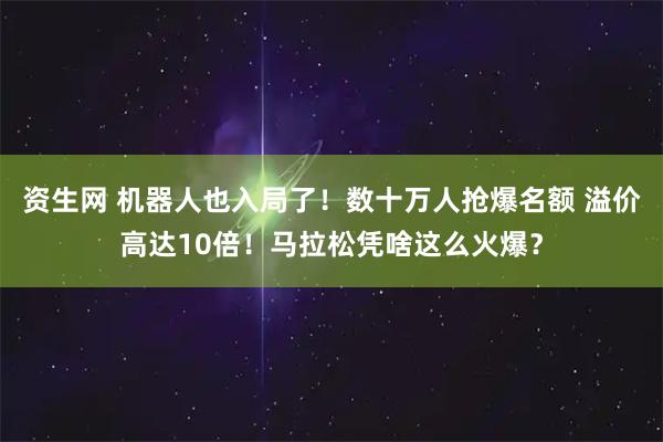 资生网 机器人也入局了！数十万人抢爆名额 溢价高达10倍！马拉松凭啥这么火爆？