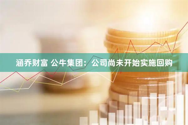 涵乔财富 公牛集团：公司尚未开始实施回购