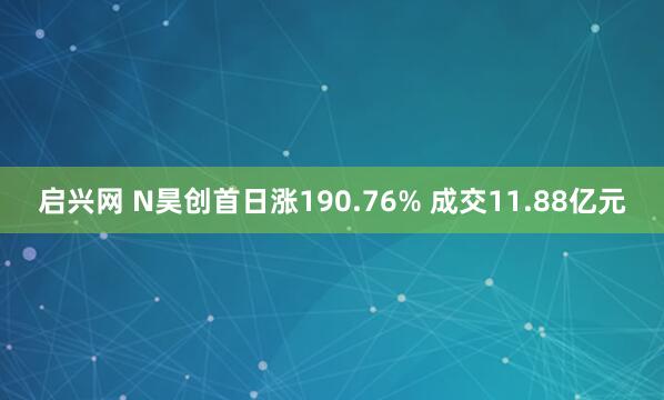 启兴网 N昊创首日涨190.76% 成交11.88亿元