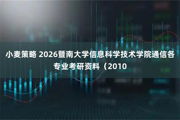 小麦策略 2026暨南大学信息科学技术学院通信各专业考研资料（2010