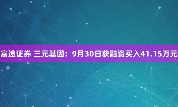富途证券 三元基因：9月30日获融资买入41.15万元