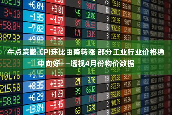 牛点策略 CPI环比由降转涨 部分工业行业价格稳中向好——透视4月份物价数据