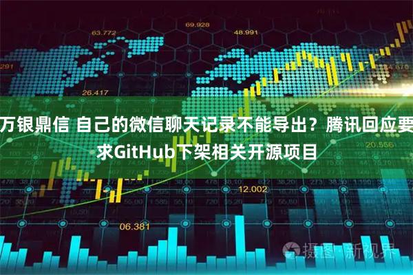万银鼎信 自己的微信聊天记录不能导出？腾讯回应要求GitHub下架相关开源项目