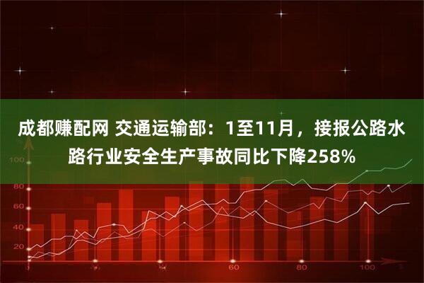 成都赚配网 交通运输部：1至11月，接报公路水路行业安全生产事故同比下降258%