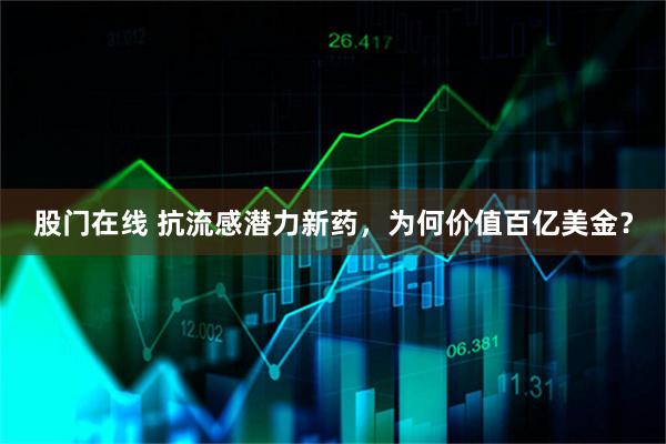 股门在线 抗流感潜力新药，为何价值百亿美金？