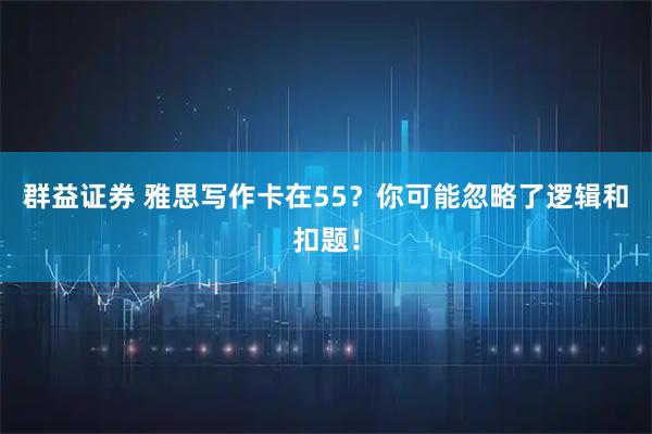 群益证券 雅思写作卡在55？你可能忽略了逻辑和扣题！