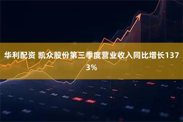 华利配资 凯众股份第三季度营业收入同比增长1373%