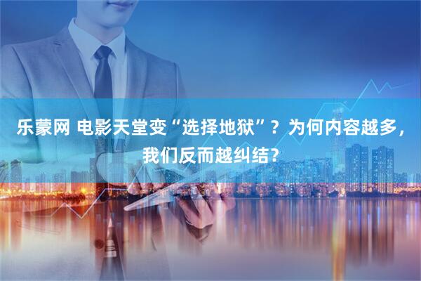 乐蒙网 电影天堂变“选择地狱”？为何内容越多，我们反而越纠结？